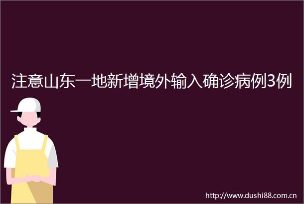 注意山东一地新增境外输入确诊病例3例