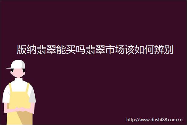 版纳翡翠能买吗翡翠市场该如何辨别
