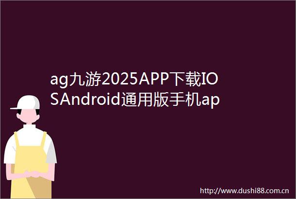 ag九游2025APP下载IOSAndroid通用版手机app下载
