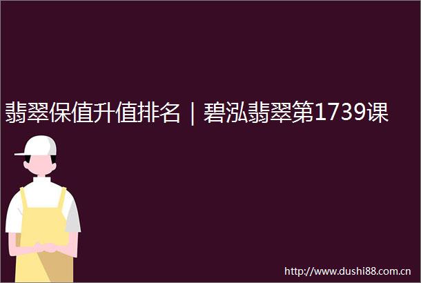 翡翠保值升值排名｜碧泓翡翠第1739课
