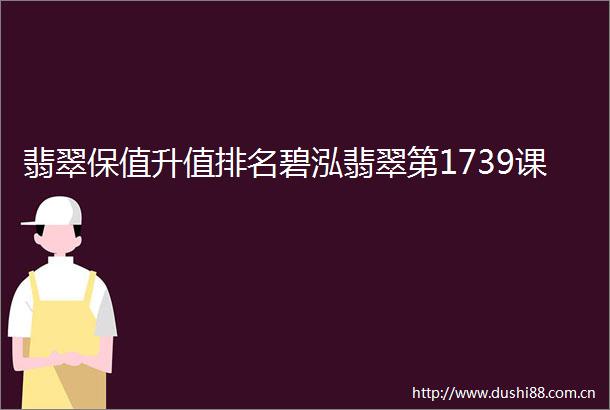 翡翠保值升值排名碧泓翡翠第1739课