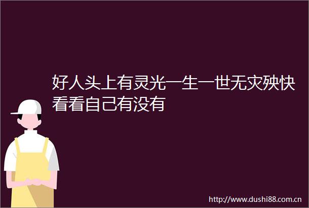 好人头上有灵光一生一世无灾殃快看看自己有没有