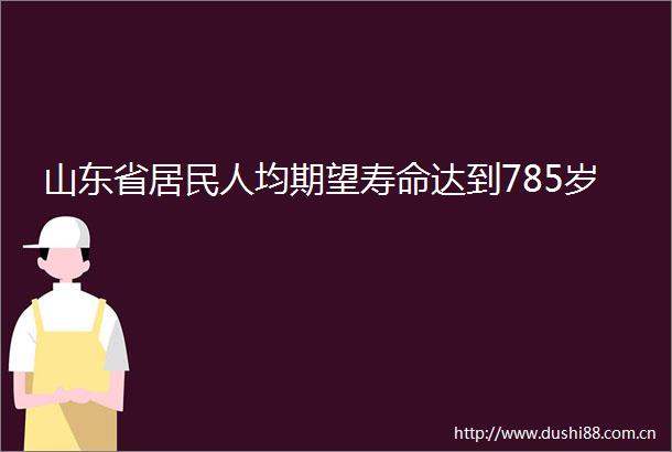 山东省居民人均期望寿命达到785岁