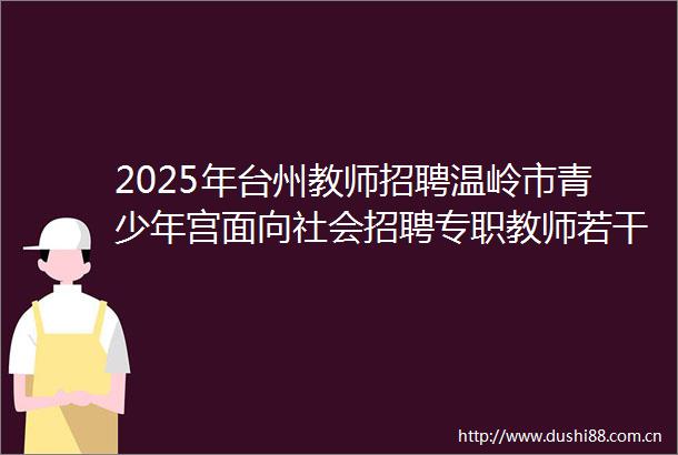 2025年台州教师招聘温岭市青少年宫面向社会招聘专职教师若干人公告