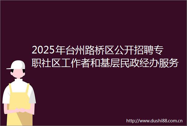 2025年台州路桥区公开招聘专职社区工作者和基层民政经办服务人员27人公告
