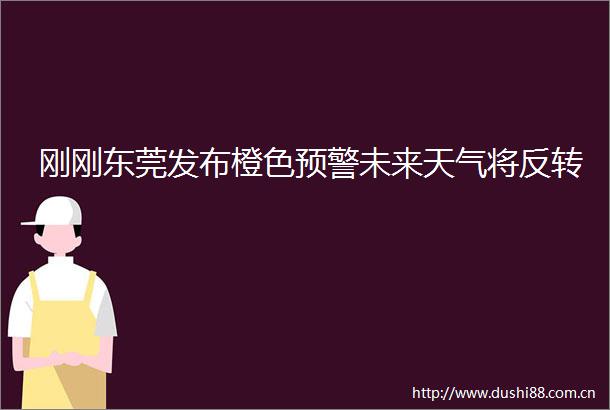刚刚东莞发布橙色预警未来天气将反转