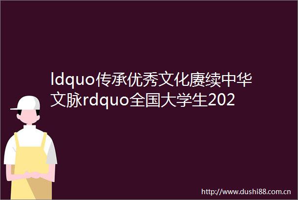 ldquo传承优秀文化赓续中华文脉rdquo全国大学生2024年寒假ldquo返家乡rdquo社会实践一起云支教专项活动启动招募