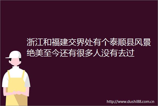 浙江和福建交界处有个泰顺县风景绝美至今还有很多人没有去过