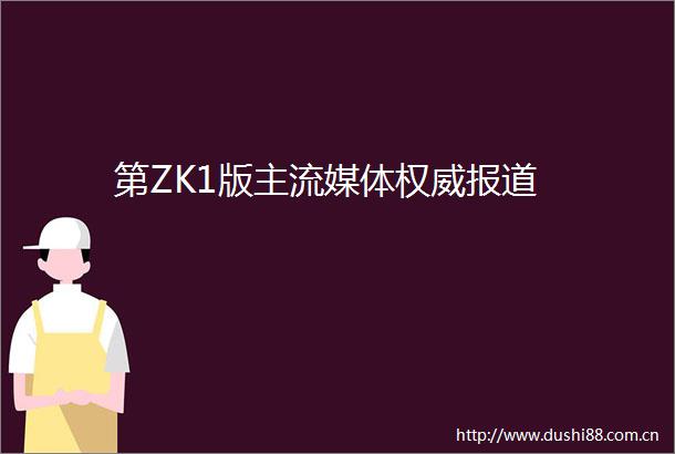 第ZK1版主流媒体权威报道