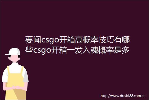 要闻csgo开箱高概率技巧有哪些csgo开箱一发入魂概率是多少