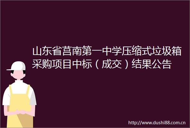 山东省莒南第一中学压缩式垃圾箱采购项目中标（成交）结果公告