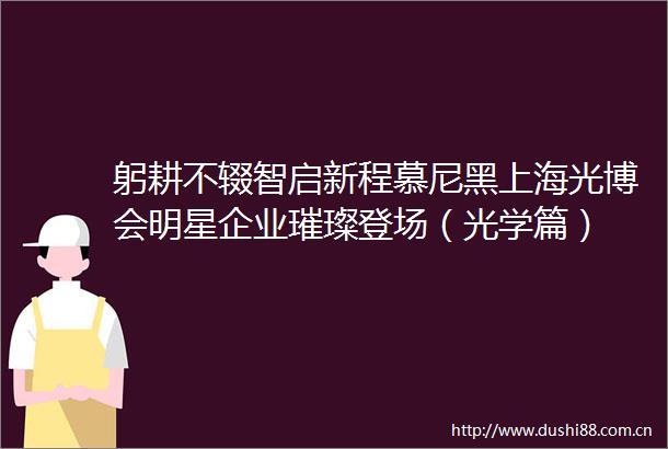 躬耕不辍智启新程慕尼黑上海光博会明星企业璀璨登场（光学篇）