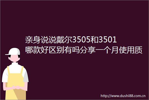 亲身说说戴尔3505和3501哪款好区别有吗分享一个月使用质量大