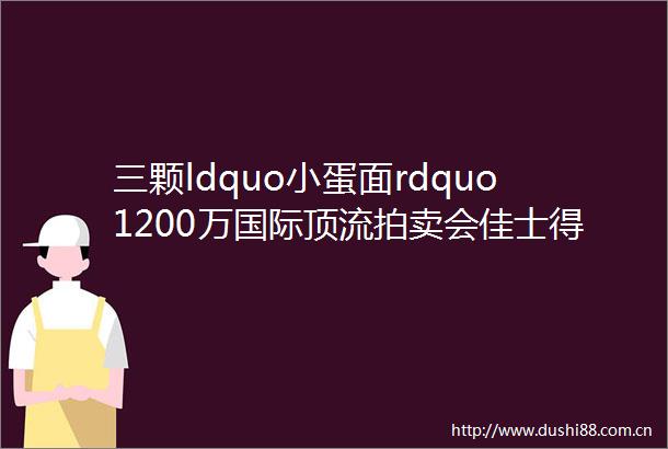 三颗ldquo小蛋面rdquo1200万国际顶流拍卖会佳士得放话翡翠里就它最赚钱
