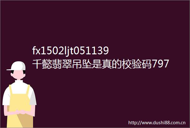 fx1502ljt051139千懿翡翠吊坠是真的校验码7973总质