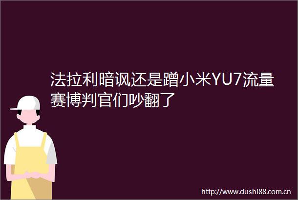 法拉利暗讽还是蹭小米YU7流量赛博判官们吵翻了