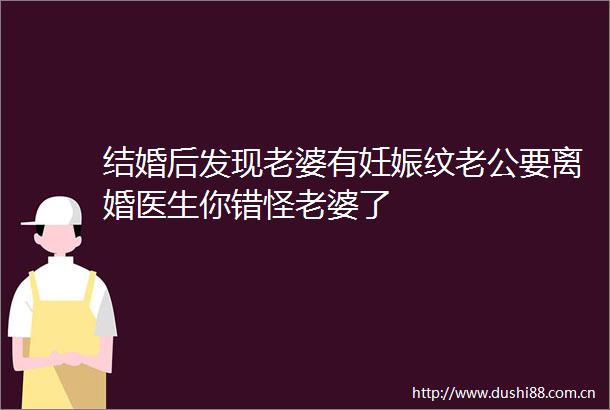 结婚后发现老婆有妊娠纹老公要离婚医生你错怪老婆了