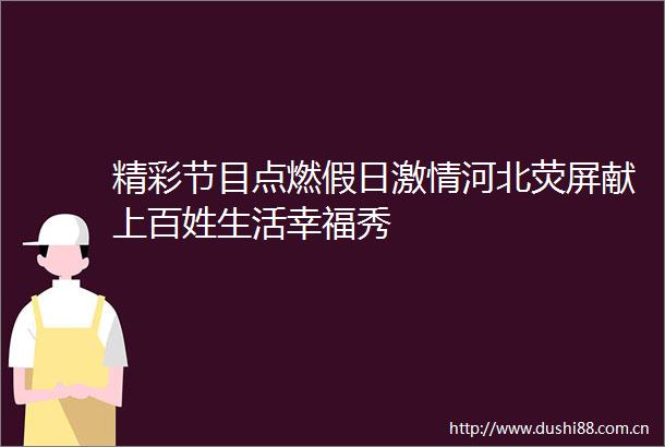 精彩节目点燃假日河北荧屏献上百姓生活幸福秀