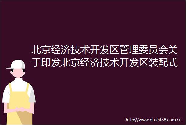 北京经济技术开发区管理委员会关于印发北京经济技术开发区装配式建筑项目财政奖励资金管理办法的通知