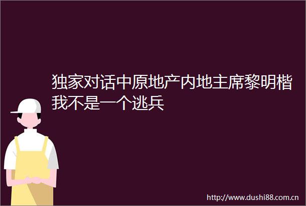 独家对话中原地产内地黎明楷我不是一个逃兵