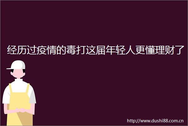 经历过疫情的毒打这届年轻人更懂理财了