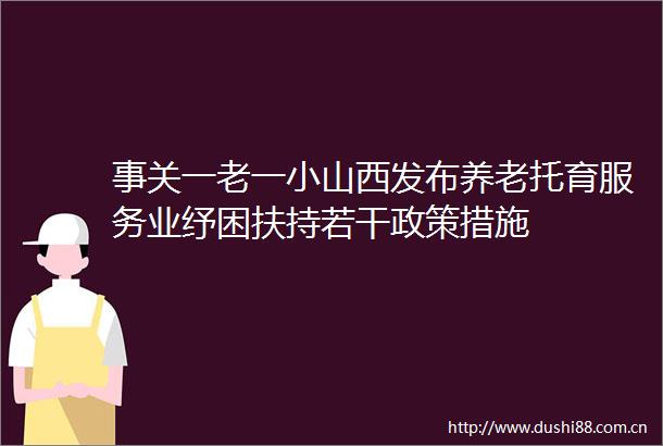 事关一老一小山西发布养老托育服务业纾困扶持若干政策措施