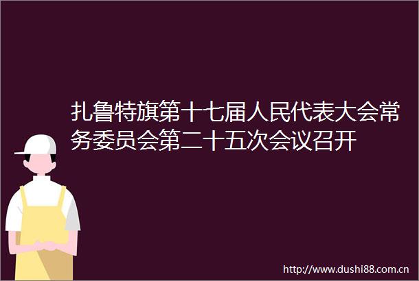 扎鲁特旗第十七届代表大会常务委员会第二十五次会议召开