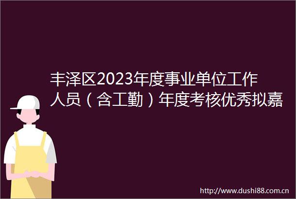 丰泽区2023年度事业单位工作人员（含工勤）年度考核优秀拟嘉奖奖励公示