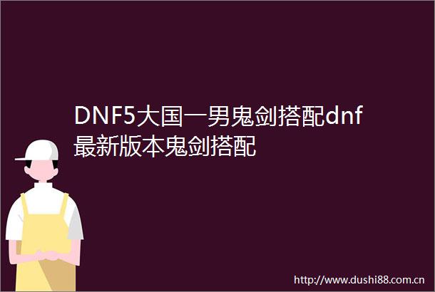 DNF5大国一男鬼剑搭配dnf最新版本鬼剑搭配