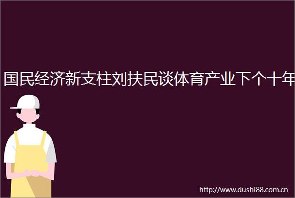 国民经济新支柱刘扶民谈体育产业下个十年