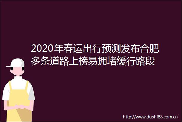 2020年春运出行预测发布合肥多条道路上榜易拥堵缓行路段
