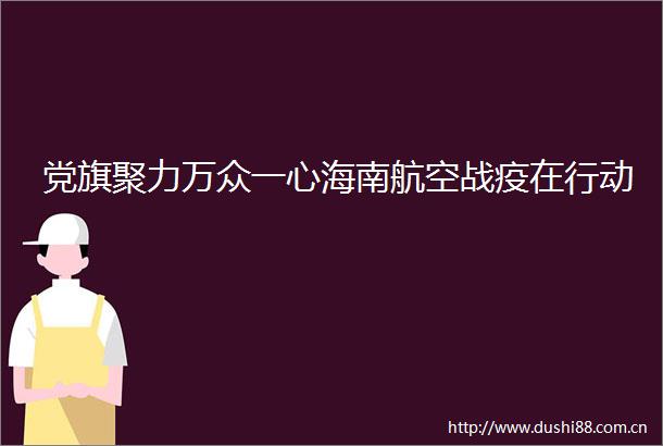 党旗聚力万众一心海南航空战疫在行动