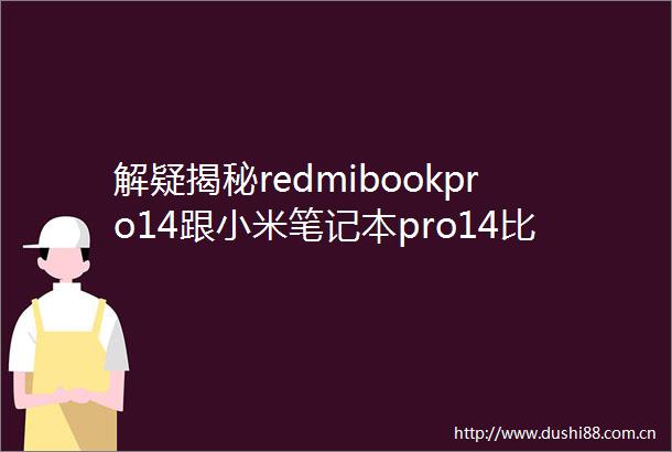 解疑揭秘redmibookpro14跟小米笔记本pro14比较哪个好用差别有吗探索品质与性能的完美结合