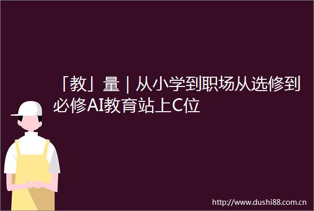 「教」量｜从小学到职场从选修到必修AI教育站上C位