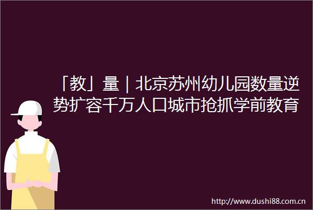 「教」量｜北京苏州幼儿园数量逆势扩容千万人口城市抢抓学前教育跃升窗口