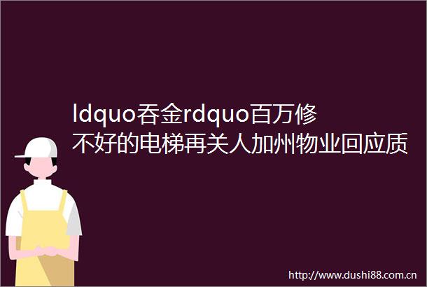 ldquo吞金rdquo百万修不好的电梯再关人加州物业回应质疑