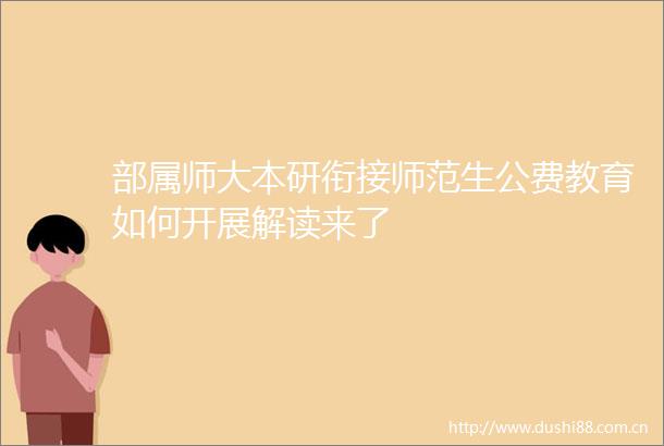 部属师大本研衔接师范生公费教育如何开展解读来了