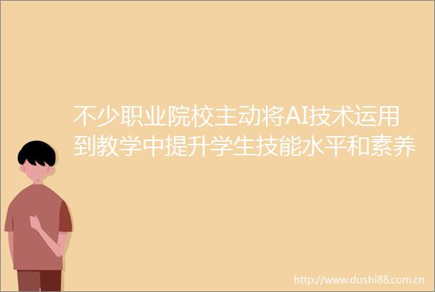 不少职业院校主动将AI技术运用到教学中提升学生技能水平和素养职教实践进行时AI进职校如何从技术可用到教学好用