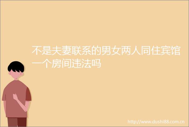 不是夫妻联系的男女两人同住宾馆一个房间吗