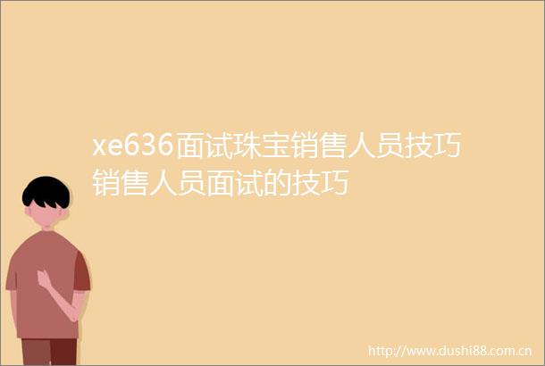 xe636面试珠宝销售人员技巧销售人员面试的技巧