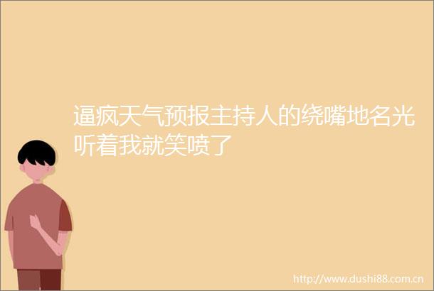 逼疯天气预报主持人的绕嘴地名光听着我就笑喷了
