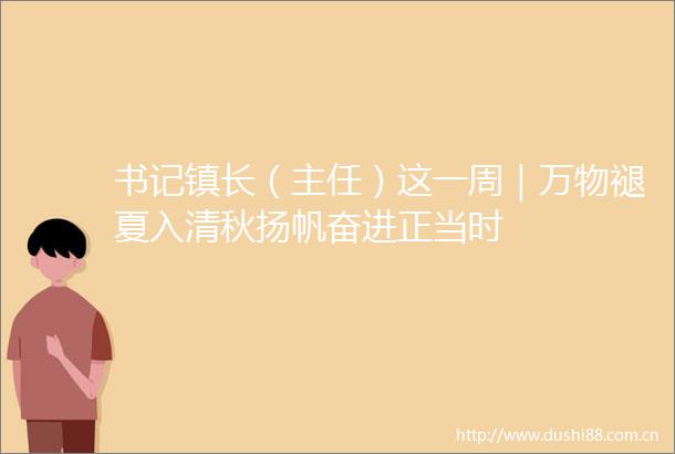 书记镇长（主任）这一周｜万物褪夏入清秋扬帆奋进正当时