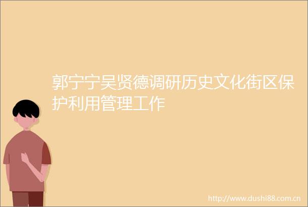 郭宁宁吴贤德调研历史文化街区保护利用管理工作