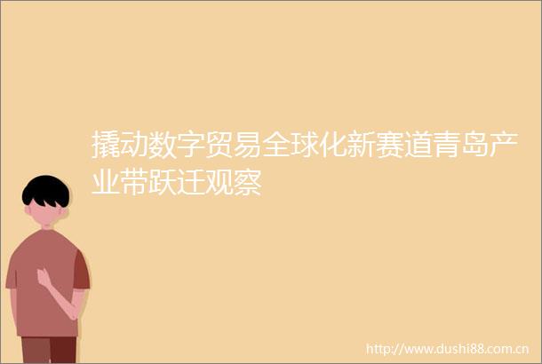 撬动数字贸易全球化新赛道青岛产业带跃迁观察