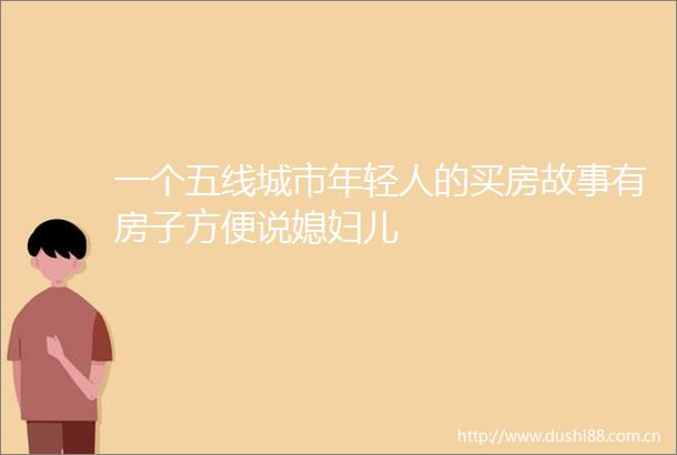 一个五线城市年轻人的买房故事有房子方便说媳妇儿