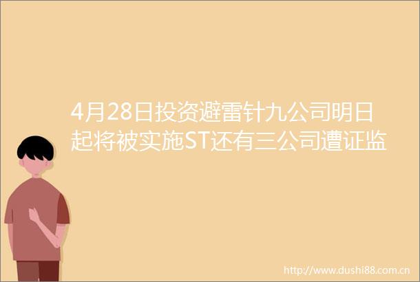 4月28日投资避雷针九公司明日起将被实施ST还有三公司遭证监会调查