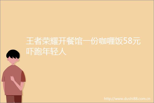 王者荣耀开餐馆一份咖喱饭58元吓跑年轻人