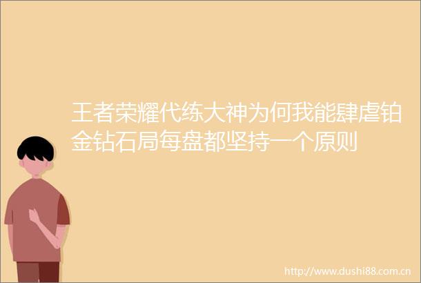 王者荣耀代练大神为何我能肆虐铂金钻石局每盘都坚持一个原则