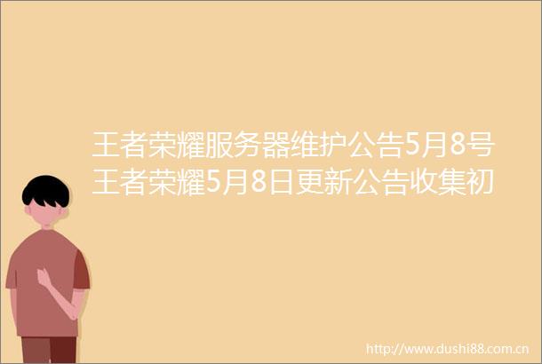 王者荣耀服务器维护公告5月8号王者荣耀5月8日更新公告收集初夏特饮兑换特效多图