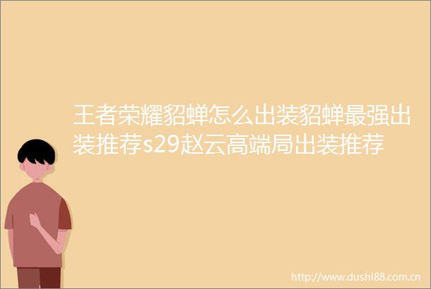 王者荣耀貂蝉怎么出装貂蝉最强出装推荐s29赵云高端局出装推荐